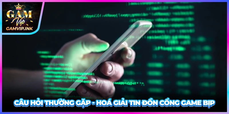 Câu hỏi thường gặp - Hoá giải tin đồn cổng game bịp