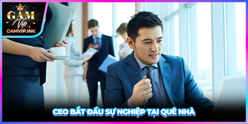CEO bắt đầu sự nghiệp tại quê nhà