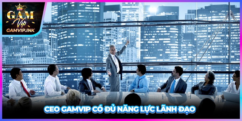 CEO GAMVIP có đủ năng lực lãnh đạo 