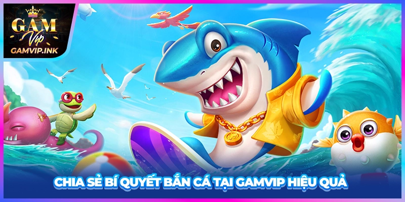 Chia sẻ bí quyết bắn cá tại GAMVIP hiệu quả 