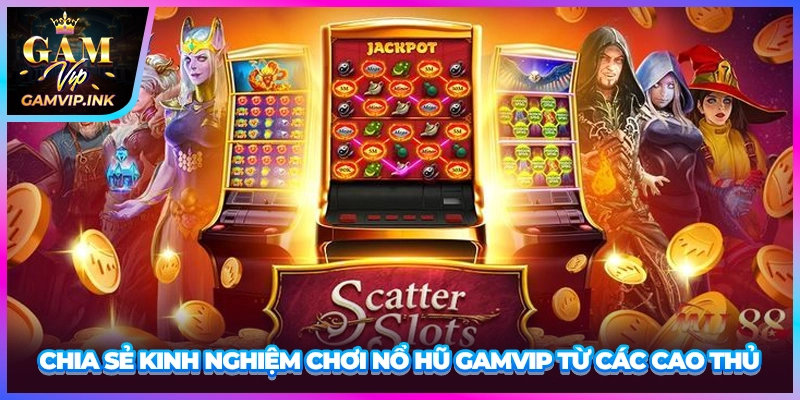 Chia sẻ kinh nghiệm chơi nổ hũ GAMVIP từ các cao thủ