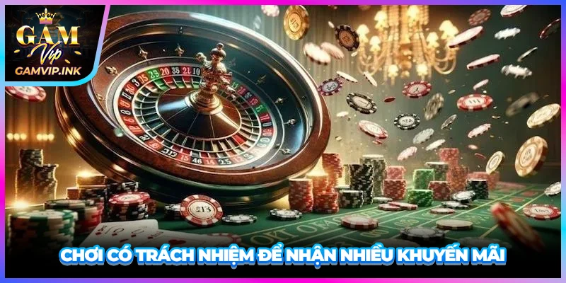 Chơi có trách nhiệm để nhận nhiều khuyến mãi