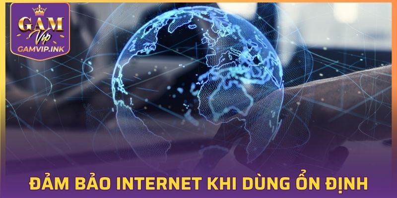 Đảm bảo internet khi dùng luôn ổn định