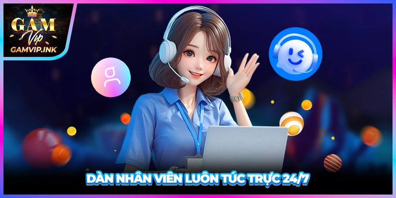 Dàn nhân viên luôn túc trực 24/7