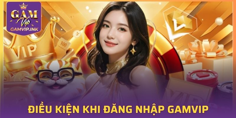 Điều kiện cần đáp ứng khi đăng nhập GAMVIP