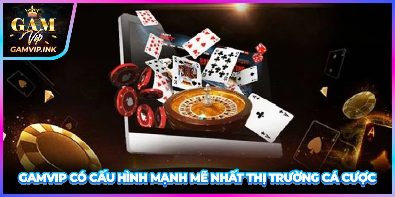 GAMVIP có cấu hình mạnh mẽ nhất thị trường cá cược