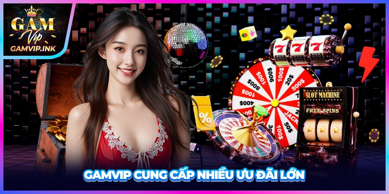 GAMVIP cung cấp nhiều ưu đãi lớn