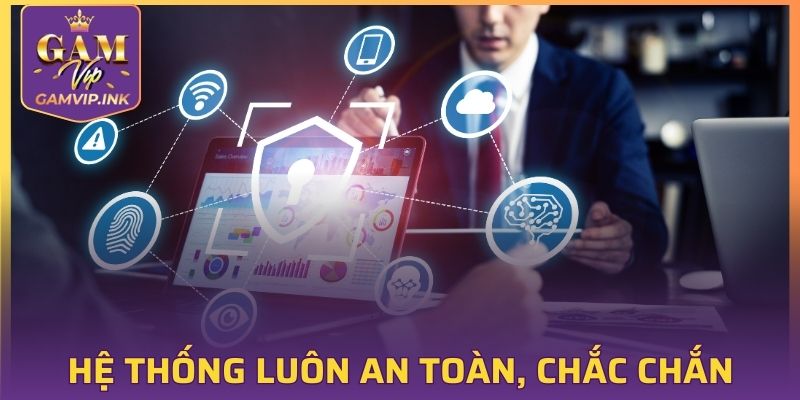 Hệ thống luôn an toàn, chắc chắn