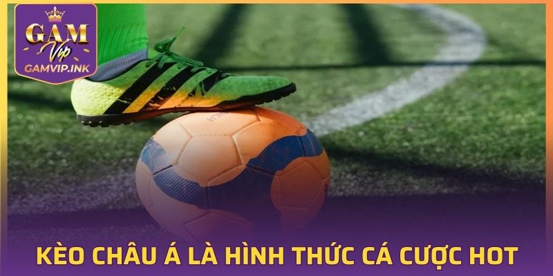 Kèo Châu Á là hình thức cá cược hot, lựa chọn lý tưởng nhất cho bạn