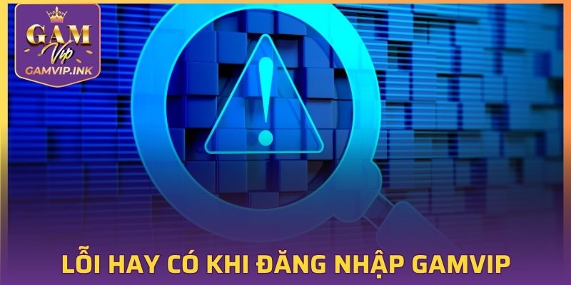 Lỗi hay có khi đăng nhập GAMVIP