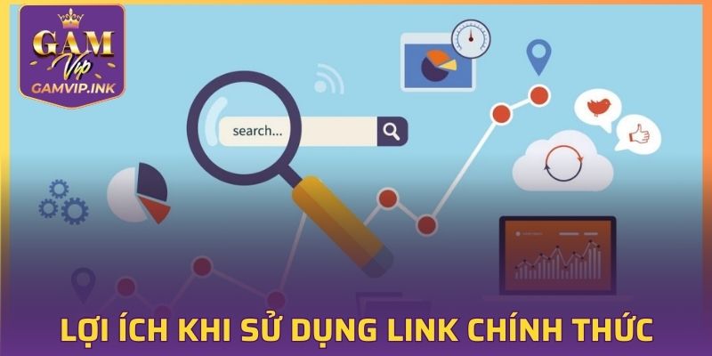 Lợi ích nhận được khi sử dụng link chính thức