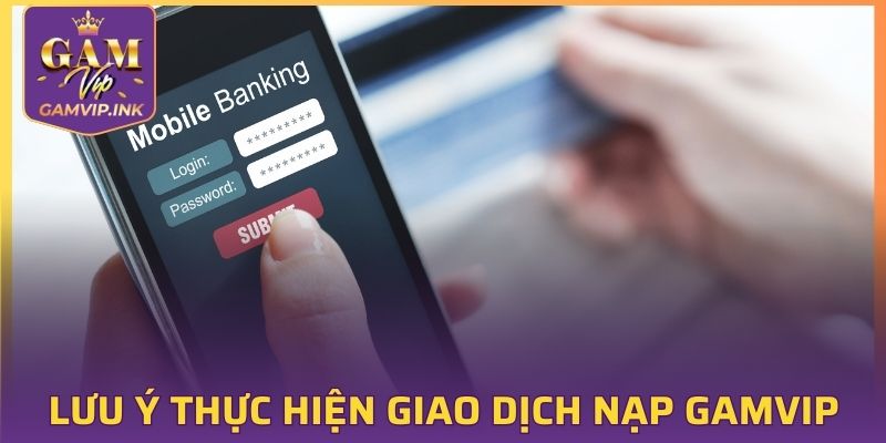 Lưu ý thực hiện giao dịch nạp GAMVIP