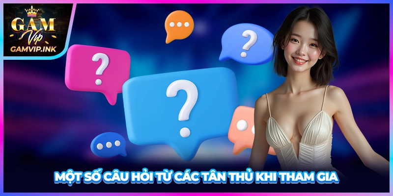 Một số câu hỏi từ các tân thủ khi tham gia