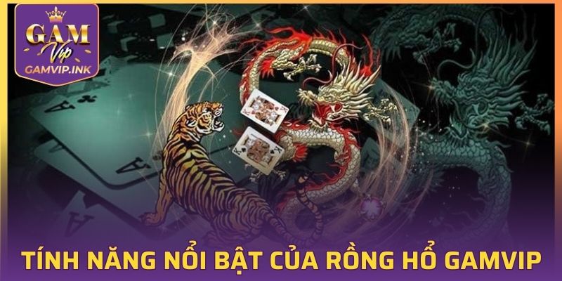 Một số tính năng nổi bật của rồng hổ GAMVIP