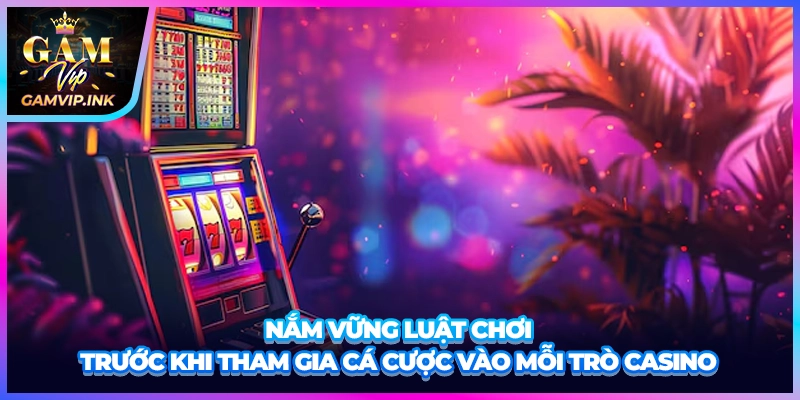 Nắm vững luật chơi trước khi tham gia cá cược vào mỗi trò casino
