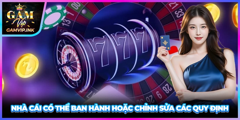 Nhà cái có thể ban hành hoặc chỉnh sửa các quy định