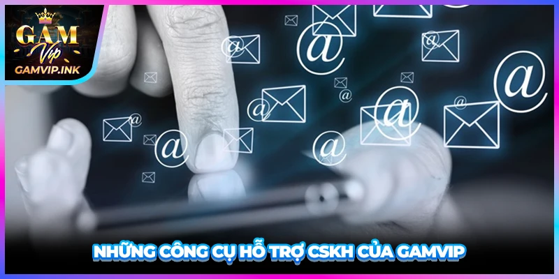 Những công cụ hỗ trợ CSKH của GAMVIP