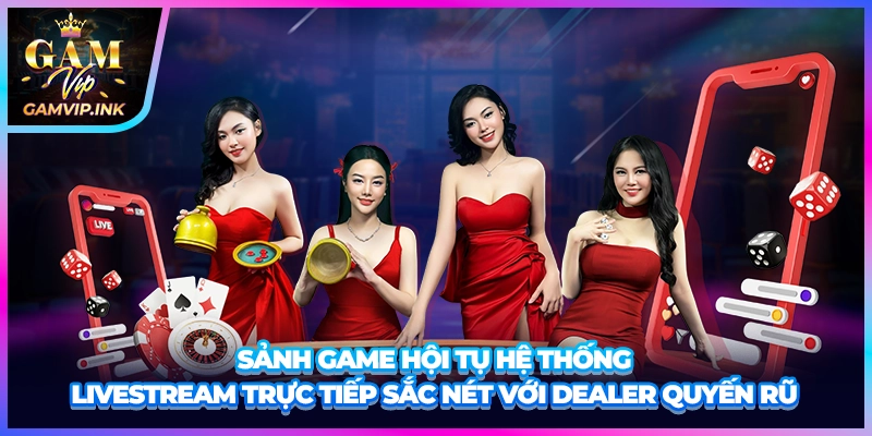 Sảnh game hội tụ hệ thống livestream trực tiếp sắc nét với dealer quyến rũ