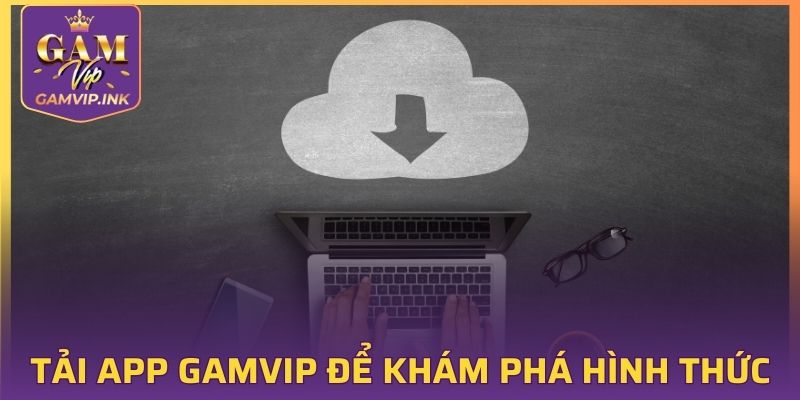 Tải app GAMVIP để khám phá hình thức giải trí