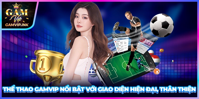 Thể thao GAMVIP nổi bật với giao diện hiện đại, thân thiện