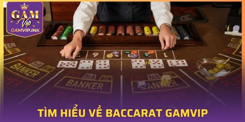 Tìm hiểu sơ lược về Baccarat tại GAMVIP