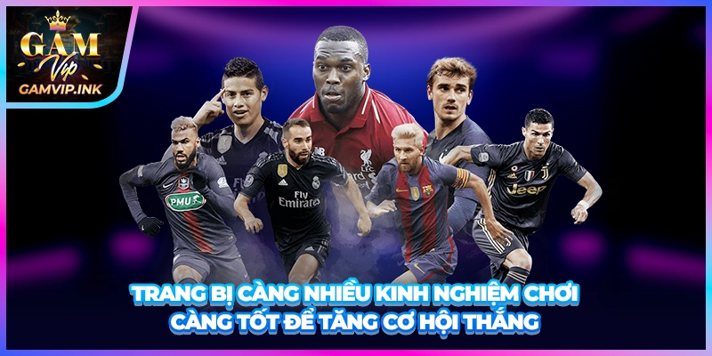 Trang bị càng nhiều kinh nghiệm chơi càng tốt để tăng cơ hội thắng