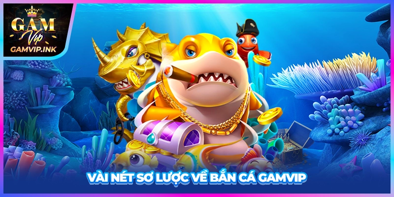 Vài nét sơ lược về bắn cá GAMVIP