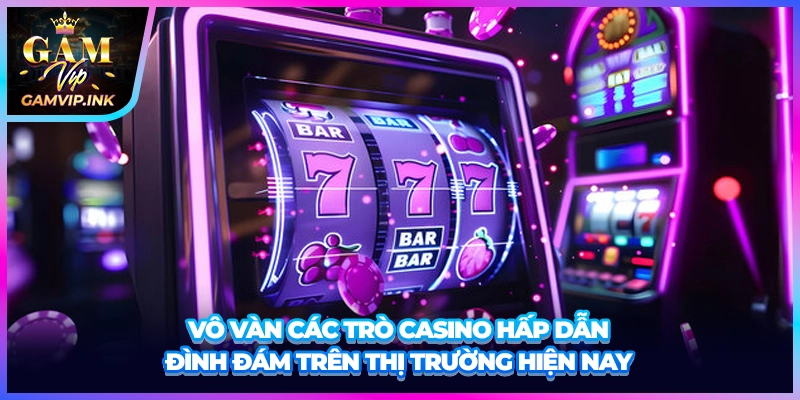 Vô vàn các trò casino hấp dẫn đình đám trên thị trường hiện nay