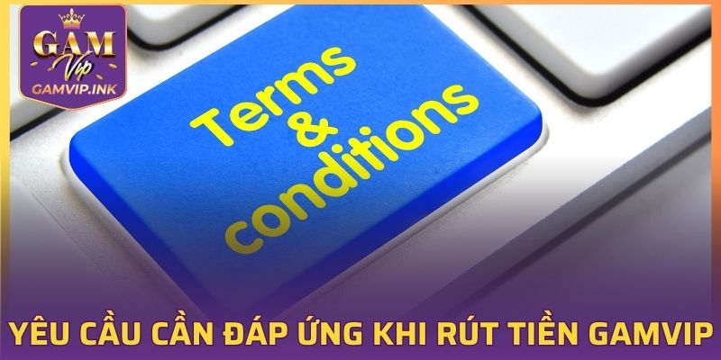Yêu cầu cần đáp ứng khi rút tiền GAMVIP